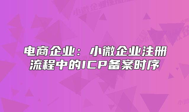 电商企业:小微企业注册流程中的ICP备案时序