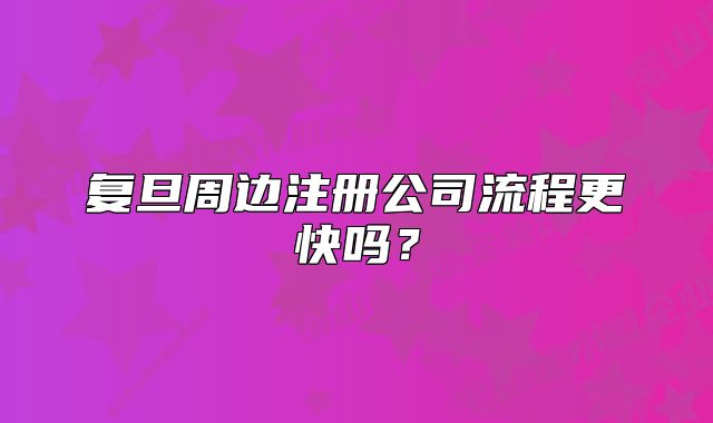 复旦周边注册公司流程更快吗？
