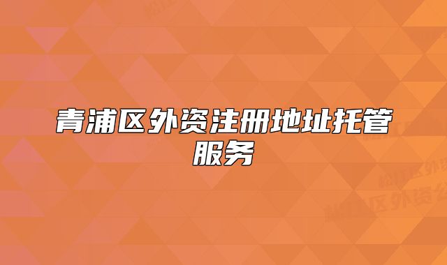 青浦区外资注册地址托管服务