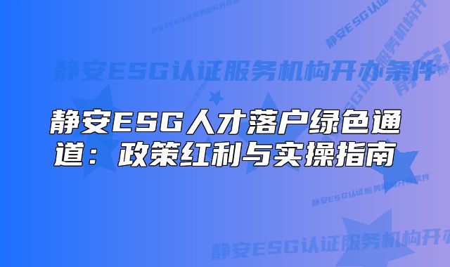 静安ESG人才落户绿色通道:政策红利与实操指南