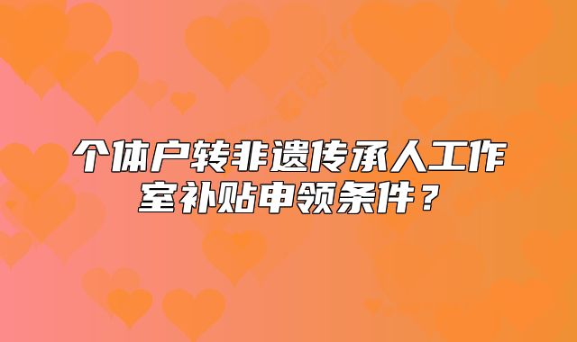 个体户转非遗传承人工作室补贴申领条件?