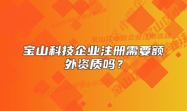宝山科技企业注册需要额外资质吗？