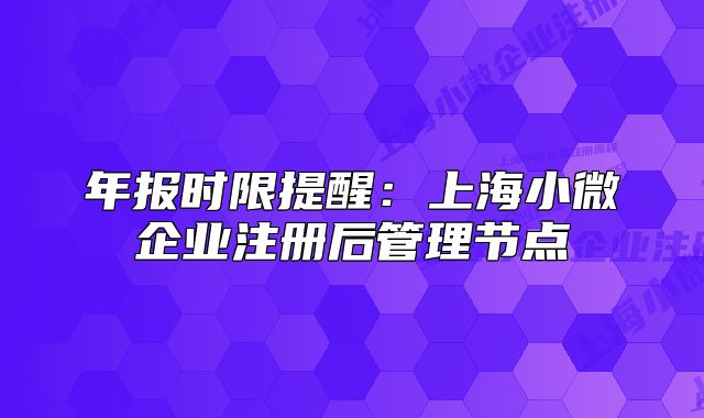 年报时限提醒：上海小微企业注册后管理节点