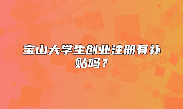 宝山大学生创业注册有补贴吗？