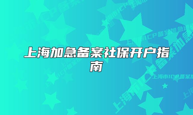 上海加急备案社保开户指南