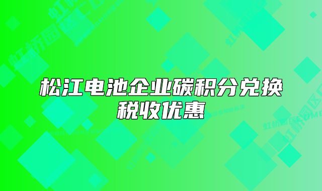 松江电池企业碳积分兑换税收优惠