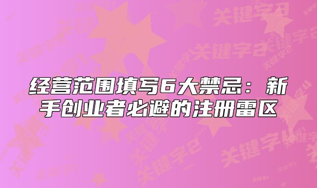 经营范围填写6大禁忌：新手创业者必避的注册雷区