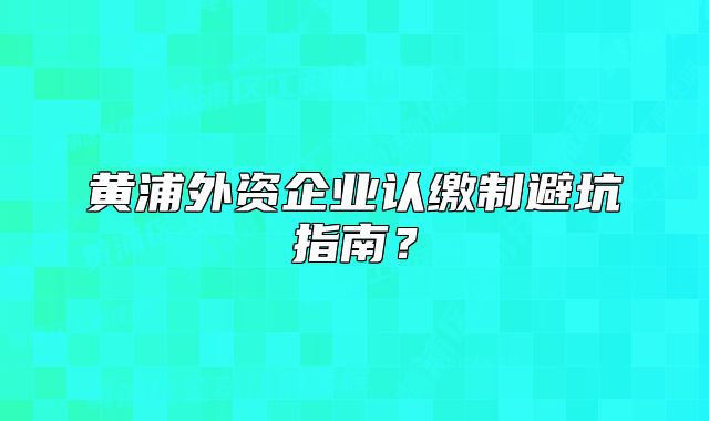 黄浦外资企业认缴制避坑指南？