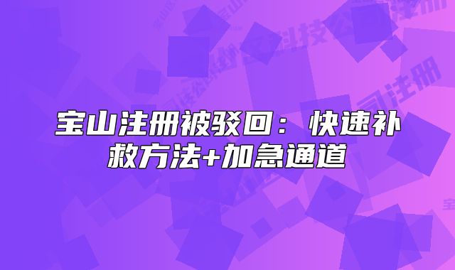 宝山注册被驳回:快速补救方法+加急通道