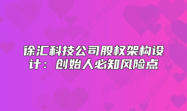 徐汇科技公司股权架构设计：创始人必知风险点