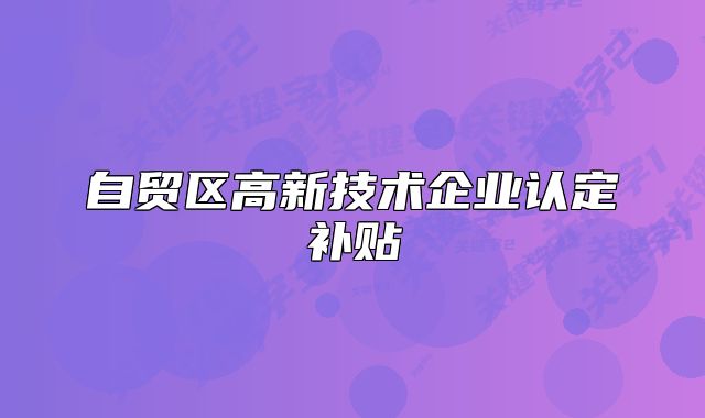 自贸区高新技术企业认定补贴