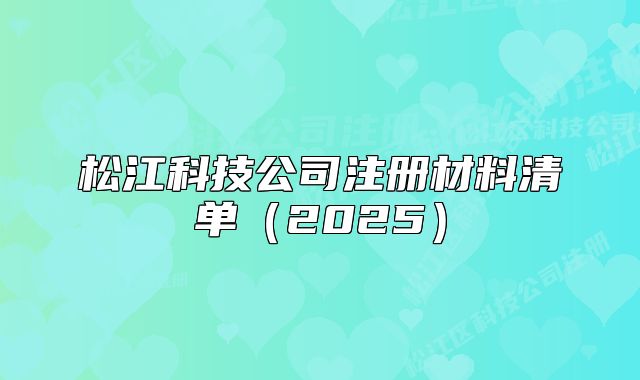 松江科技公司注册材料清单(2025)