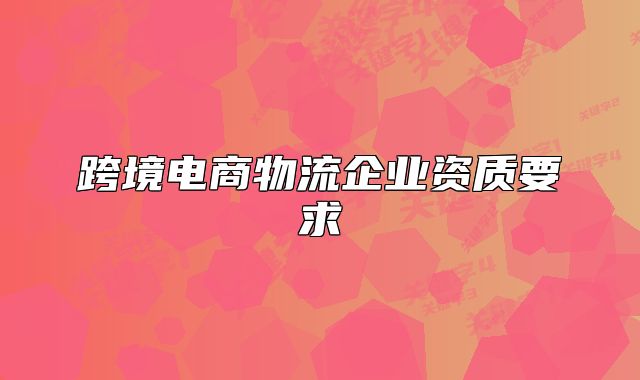 跨境电商物流企业资质要求