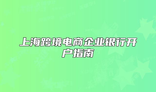 上海跨境电商企业银行开户指南