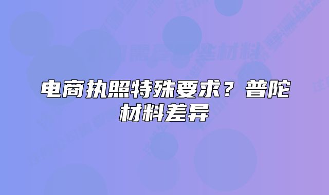 电商执照特殊要求？普陀材料差异