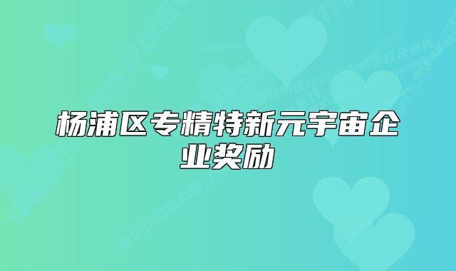 杨浦区专精特新元宇宙企业奖励