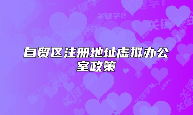 自贸区注册地址虚拟办公室政策