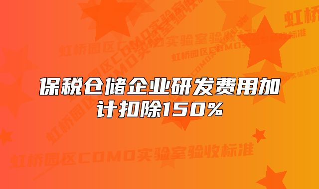 保税仓储企业研发费用加计扣除150%