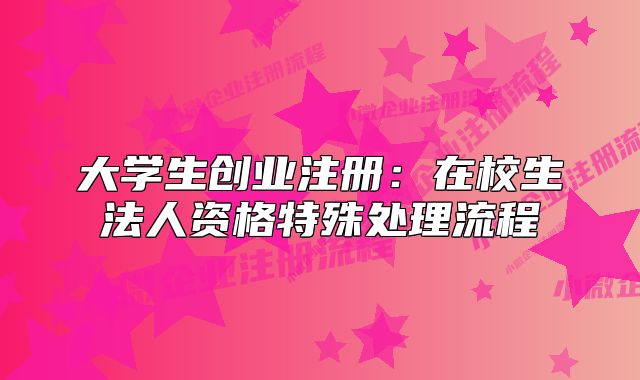 大学生创业注册:在校生法人资格特殊处理流程