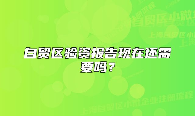 自贸区验资报告现在还需要吗？