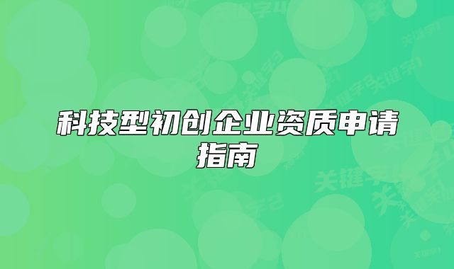 科技型初创企业资质申请指南