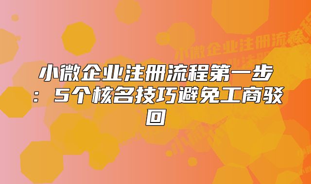 小微企业注册流程第一步：5个核名技巧避免工商驳回