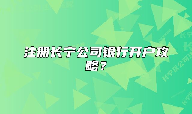注册长宁公司银行开户攻略？
