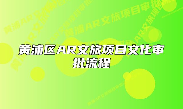 黄浦区AR文旅项目文化审批流程