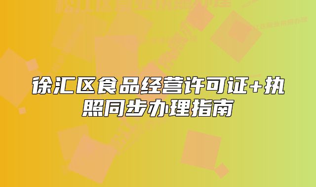 徐汇区食品经营许可证+执照同步办理指南