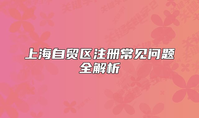 上海自贸区注册常见问题全解析