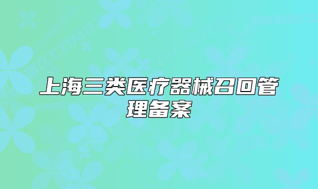 上海三类医疗器械召回管理备案
