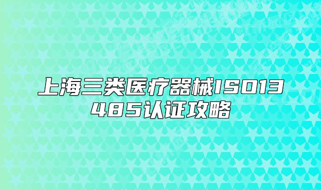 上海三类医疗器械ISO13485认证攻略