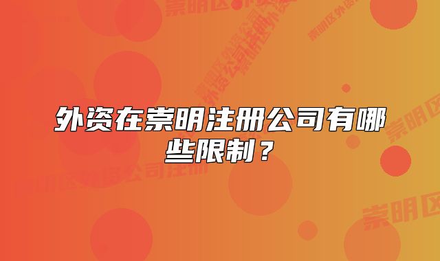 外资在崇明注册公司有哪些限制?