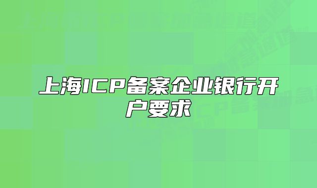 上海ICP备案企业银行开户要求