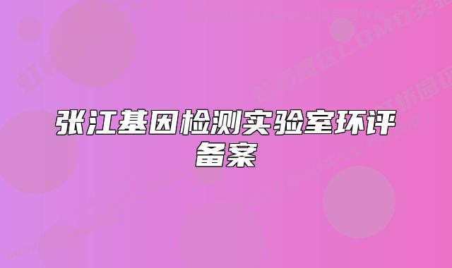 张江基因检测实验室环评备案