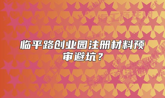 临平路创业园注册材料预审避坑？