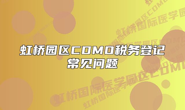 虹桥园区CDMO税务登记常见问题
