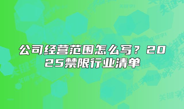 公司经营范围怎么写?2025禁限行业清单