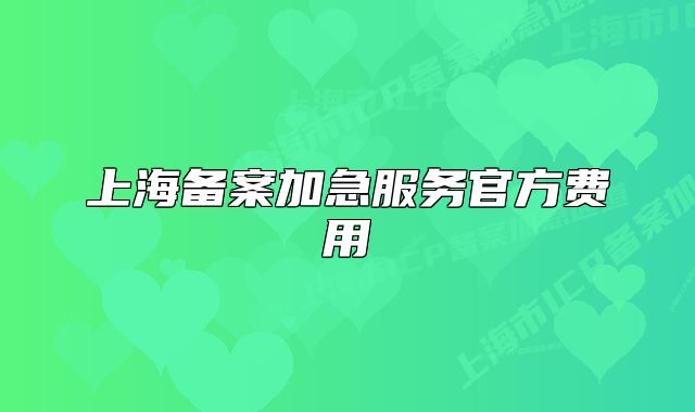 上海备案加急服务官方费用