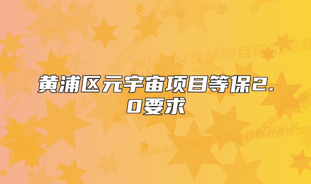 黄浦区元宇宙项目等保2.0要求
