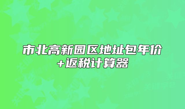 市北高新园区地址包年价+返税计算器