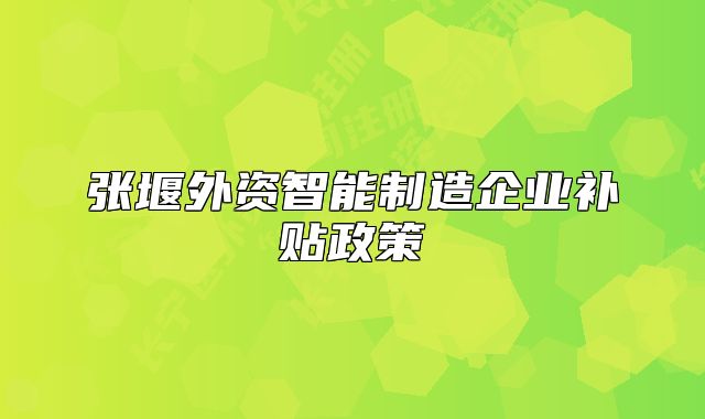张堰外资智能制造企业补贴政策