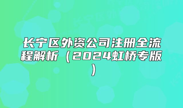 长宁区外资公司注册全流程解析(2024虹桥专版)