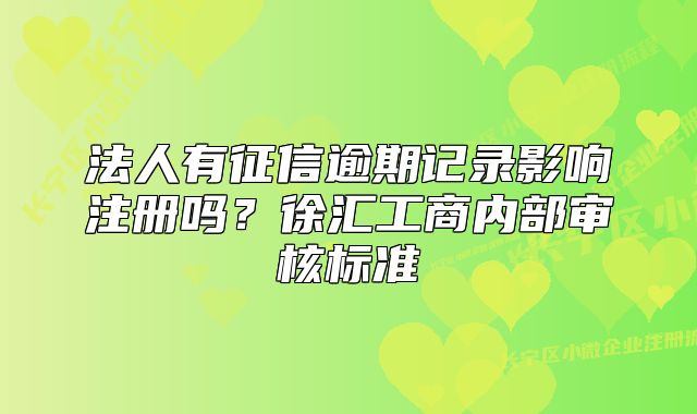 法人有征信逾期记录影响注册吗?徐汇工商内部审核标准