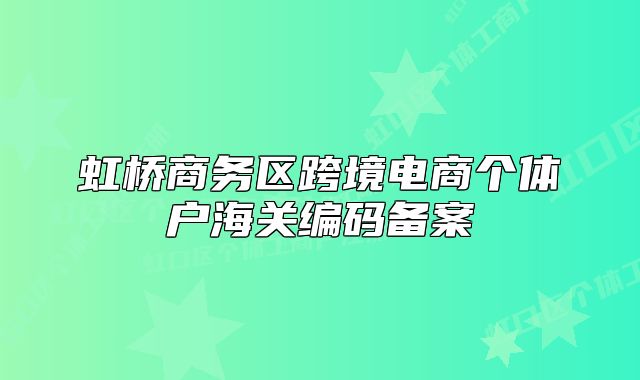 虹桥商务区跨境电商个体户海关编码备案
