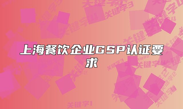 上海餐饮企业GSP认证要求
