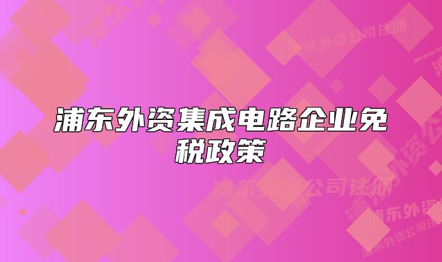 浦东外资集成电路企业免税政策