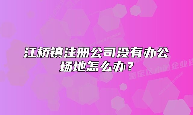 江桥镇注册公司没有办公场地怎么办？