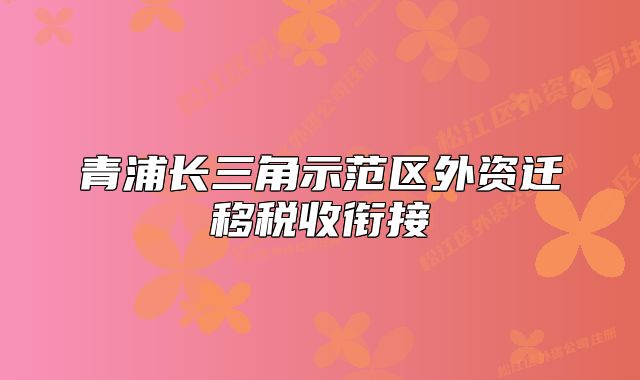 青浦长三角示范区外资迁移税收衔接