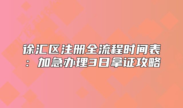 徐汇区注册全流程时间表:加急办理3日拿证攻略